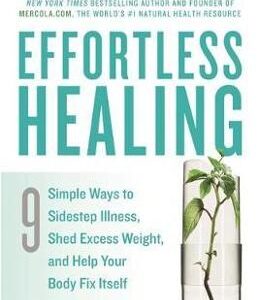 Effortless Healing: 9 Simple Ways to Sidestep Illness, Shed Excess Weight and Help Your Body Fix Itself - Joseph Mercola