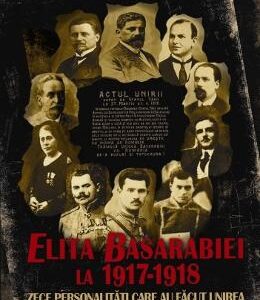Elita Basarabiei la 1917-1918. Zece personalitati care au facut Unirea (cartonata) - Andrei Popescu