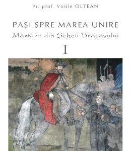 Pasi spre Marea Unire. Marturii din Scheii Brasovului vol.1 - Vasile Oltean