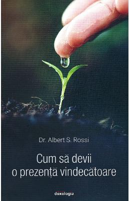 Cum sa devii o prezenta vindecatoare - Albert S Cum sa devii o prezenta vindecatoare - Albert S. Rossi