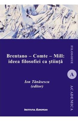 Brentano - Comte - Mill: ideea filosofiei ca stiinta - Ion Tanasescu 1 Brentano - Comte - Mill: ideea filosofiei ca stiinta - Ion Tanasescu