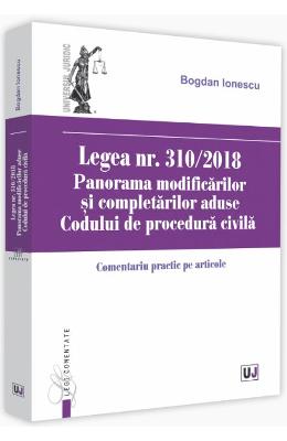 Legea nr. 310/2018 Legea nr. 310/2018. Panorama modificarilor si completarilor aduse Codului de procedura civila - Bogdan Ionescu