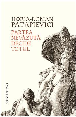 Partea nevazuta decide totul - Horia-Roman Patapievici 1 Partea nevazuta decide totul - Horia-Roman Patapievici