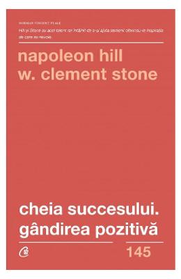 Cheia succesului. Gandirea pozitiva - Napoleon Hill, W Cheia succesului. Gandirea pozitiva - Napoleon Hill, W. Clement Stone