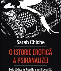 O istorie erotica a psihanalizei. De la dadaca lui Freud la amantii de astazi - Sarah Chiche