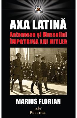 Axa Latina Axa Latina. Antonescu si Mussolini impotriva lui Hitler - Marius Florian