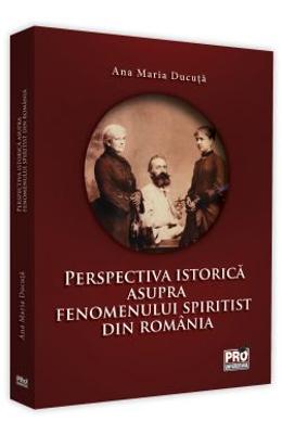 Perspectiva istorica asupra fenomenului spiritist din Romania - Ana Maria Ducuta 1 Perspectiva istorica asupra fenomenului spiritist din Romania - Ana Maria Ducuta
