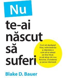 Nu te-ai nascut sa suferi - Blake D. Bauer