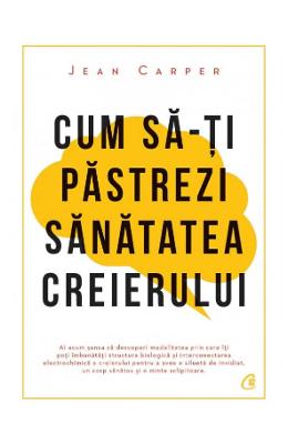 Cum sa-ti pastrezi sanatatea creierului - Jean Carper 1 Cum sa-ti pastrezi sanatatea creierului - Jean Carper