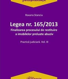 Legea Nr.165 din 2013. Finalizarea procesului de restituire a imobilelor preluate abuziv Vol.3 - Roxana Stanciu