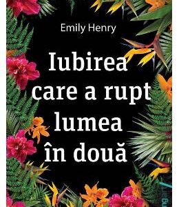 Iubirea care a rupt lumea in doua - Emily Henry