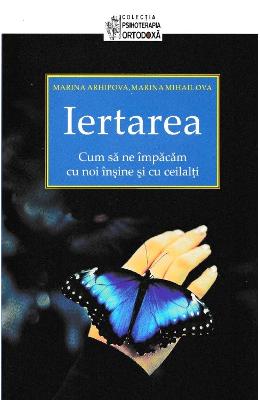 Iertarea Iertarea. Cum sa ne impacam cu noi insine si cu ceilalti - Marina Arhipova, Marina Mihailova