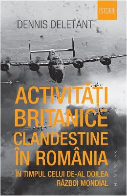 Activitati britanice clandestine in Romania in timpul celui de-al Doilea Razboi Mondial - Dennis Deletant 1 Activitati britanice clandestine in Romania in timpul celui de-al Doilea Razboi Mondial - Dennis Deletant