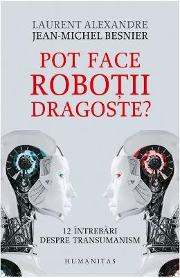 Pot face robotii dragoste? - Jean-Michel Besnier, Laurent Alexandre 1 Pot face robotii dragoste? - Jean-Michel Besnier, Laurent Alexandre
