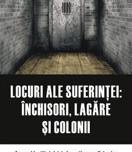 Locuri ale suferintei: inchisori, lagare si colonii