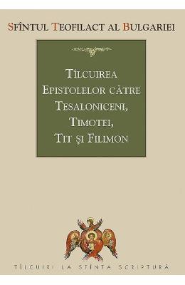 Tilcuirea Epistolelor catre Tesaloniceni, Timotei, Tit si Filimon - Sfantul Teofilact al Bulgariei 1 Tilcuirea Epistolelor catre Tesaloniceni, Timotei, Tit si Filimon - Sfantul Teofilact al Bulgariei