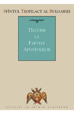 Tilcuire la Faptele Apostolilor - Sfantul Teofilact al Bulgariei 1 Tilcuire la Faptele Apostolilor - Sfantul Teofilact al Bulgariei