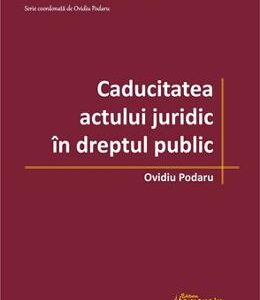 Caducitatea actului juridic in dreptul public - Ovidiu Podaru
