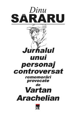 Jurnalul unui personaj controversat - Dinu Sararu 1 Jurnalul unui personaj controversat - Dinu Sararu