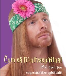 Cum sa fii ultraspiritual. 12 ½ pasi spre superioritatea spirituala - J.P. Sears