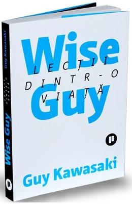 Wise Guy Wise Guy. Lectii dintr-o viata - Guy Kawasaki