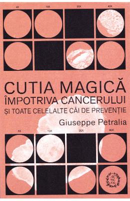 Cutia magica impotriva cancerului si toate celelalte cai de preventie - Giuseppe Petralia 1 Cutia magica impotriva cancerului si toate celelalte cai de preventie - Giuseppe Petralia