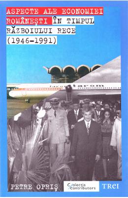 Aspecte ale economiei romanesti in timpul Razboiului Rece - Petre Opris 1 Aspecte ale economiei romanesti in timpul Razboiului Rece - Petre Opris