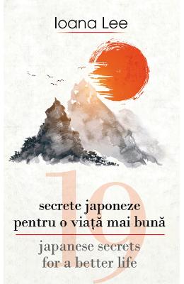 19 secrete japoneze pentru o viata mai buna 19 secrete japoneze pentru o viata mai buna. 19 Japanese Secrets for a Better Life - Ioana Lee