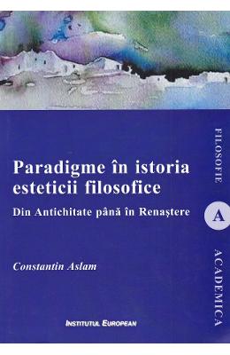 Paradigme in istoria esteticii filosofice Paradigme in istoria esteticii filosofice. Din Antichitate pana in Renastere - Constantin Aslam