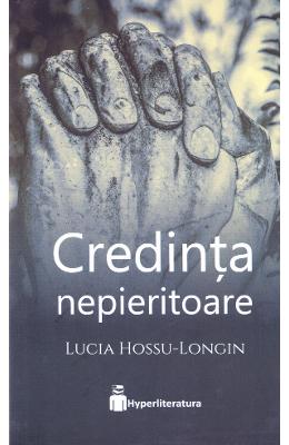 Credinta nepieritoare - Lucia Hossu-Longin 1 Credinta nepieritoare - Lucia Hossu-Longin