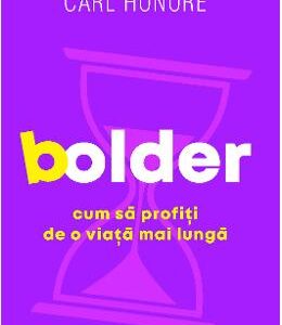 Bolder. Cum sa profiti de o viata mai lunga - Carl Honore