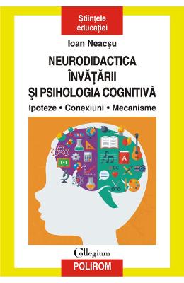 Neurodidactica invatarii si psihologia cognitiva. Ipoteze. Conexiuni Neurodidactica invatarii si psihologia cognitiva. Ipoteze. Conexiuni. Mecanisme - Ioan Neacsu