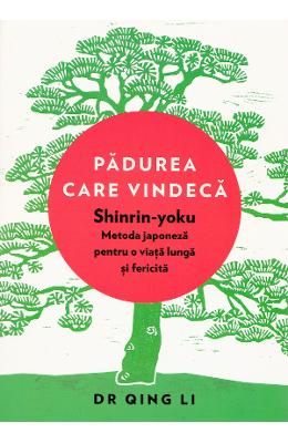 Padurea care vindeca. Shinrin-yoku: metoda japoneza pentru o viata lunga - Dr Padurea care vindeca. Shinrin-yoku: metoda japoneza pentru o viata lunga - Dr. Qing Li