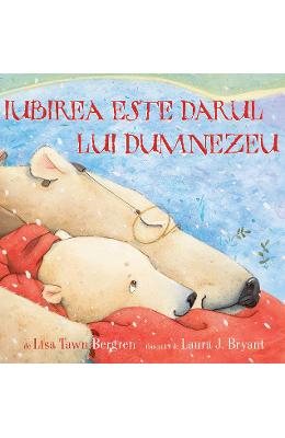 Iubirea este darul lui Dumnezeu - Lisa Tawn Bergren, Laura J Iubirea este darul lui Dumnezeu - Lisa Tawn Bergren, Laura J. Bryant