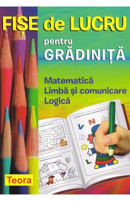 Fise de lucru pentru gradinita Fise de lucru pentru gradinita. Matematica, Limba si comunicare, Logica