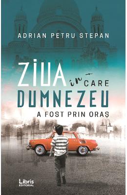 Ziua in care Dumnezeu a fost prin oras - Adrian Petru Stepan 1 Ziua in care Dumnezeu a fost prin oras - Adrian Petru Stepan