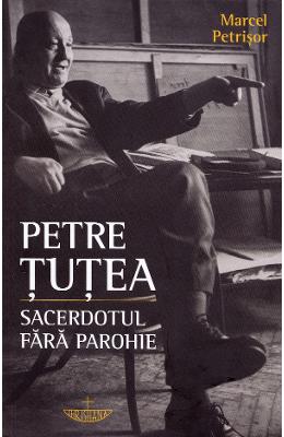 Petre Tutea Petre Tutea. Sacerdotul fara parohie - Marcel Petrisor
