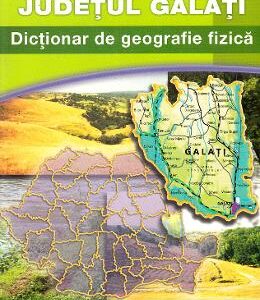 Judetul Galati. Dictionar de geografie fizica - Sorin Geacu