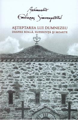 Asteptarea lui Dumnezeu Asteptarea lui Dumnezeu. Despre boala, suferinta si moarte - Emilianos Simonopetritul