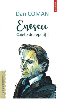 Enescu Enescu. Caiete de repetitii - Dan Coman