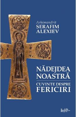 Nadejdea noastra. Cuvinte despre fericiri - Arhim Nadejdea noastra. Cuvinte despre fericiri - Arhim. Serafim Alexiev