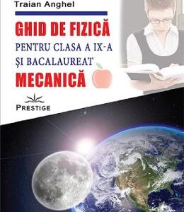 Ghid de fizica. Mecanica - Clasa 9 si bacalaureat - Traian Anghel