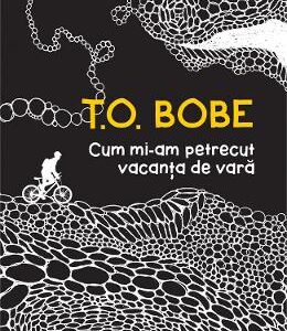 Cum mi-am petrecut vacanta de vara - T.O. Bobe