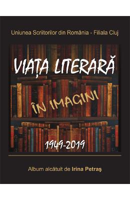Viata literara in imagini Viata literara in imagini. 1949-2019 - Irina Petras