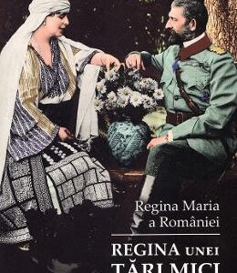 Regina unei tari mici. Ganduri despre tara draga mie - Regina Maria a Romaniei