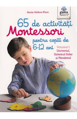 65 de activitati Montessori pentru copiii de 6-12 ani. Vol 65 de activitati Montessori pentru copiii de 6-12 ani. Vol.1: Universul, Sistemul Solar si Pamantul - Marie-Helene Place