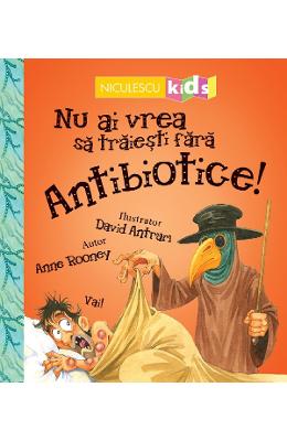 Nu ai vrea sa traiesti fara: Antibiotice! - Anne Rooney 1 Nu ai vrea sa traiesti fara: Antibiotice! - Anne Rooney