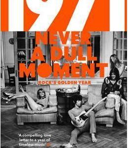 1971 - Never a Dull Moment : Rock's Golden Year - David Hepworth