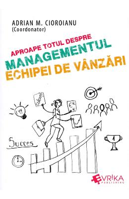 Aproape totul despre managementul echipei de vanzari - Adrian M Aproape totul despre managementul echipei de vanzari - Adrian M. Cioroianu
