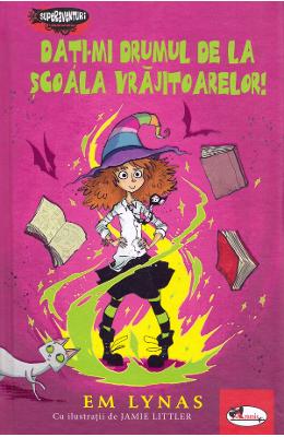 Dati-mi drumul de la scoala vrajitoarelor! - Em Lynas 1 Dati-mi drumul de la scoala vrajitoarelor! - Em Lynas